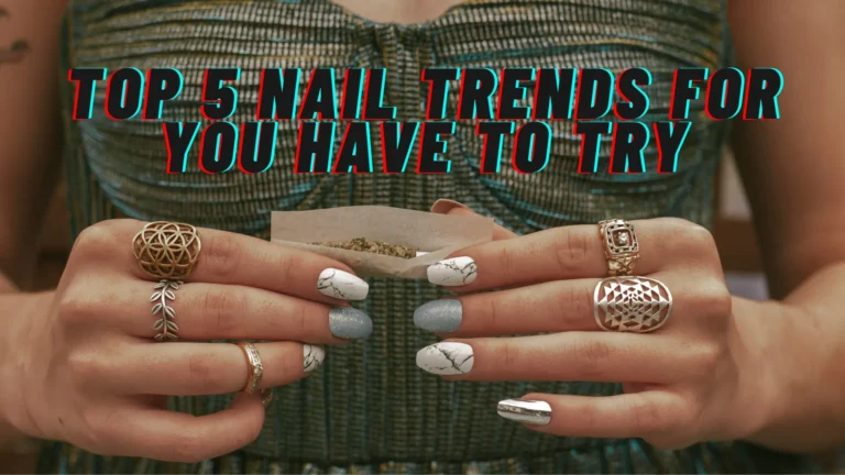Top 5 Nail Trends for You Have to Try